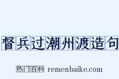 督兵过潮州渡造句是什么意思的图片